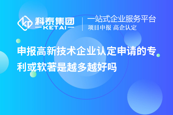申報<a href=http://www.snjxsy.cn target=_blank class=infotextkey>高新技術(shù)企業(yè)認定</a>申請的專利或軟著是越多越好嗎