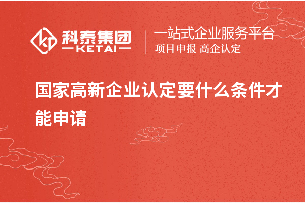 國家<a href=http://www.snjxsy.cn/gaoqi/ target=_blank class=infotextkey>高新企業(yè)認(rèn)定</a>要什么條件才能申請
