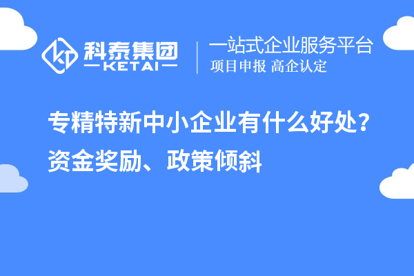 <a href=http://www.snjxsy.cn/fuwu/zhuanjingtexin.html target=_blank class=infotextkey>專精特新中小企業(yè)</a>有什么好處？資金獎勵、政策傾斜