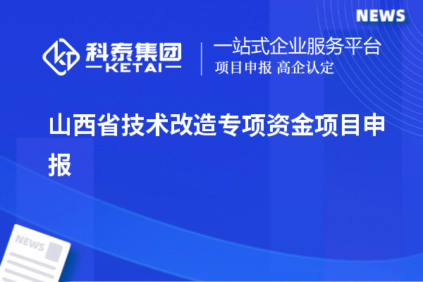 山西省<a href=http://www.snjxsy.cn/fuwu/jishugaizao.html target=_blank class=infotextkey>技術(shù)改造</a>專項(xiàng)資金<a href=http://www.snjxsy.cn/shenbao.html target=_blank class=infotextkey>項(xiàng)目申報(bào)</a>，支持對象及申報(bào)條件