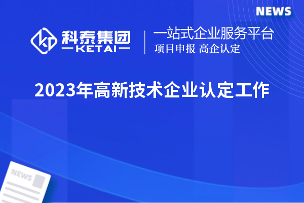 2023年<a href=http://www.snjxsy.cn target=_blank class=infotextkey>高新技術(shù)企業(yè)認(rèn)定</a>工作