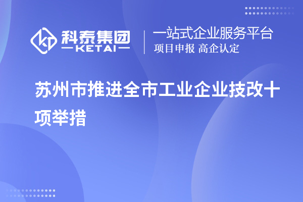 蘇州市推進(jìn)全市工業(yè)企業(yè)<a href=http://www.snjxsy.cn/fuwu/jishugaizao.html target=_blank class=infotextkey>技改</a>十項(xiàng)舉措