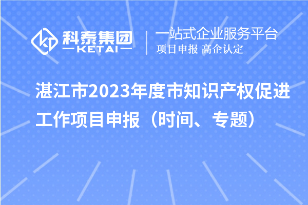 湛江市2023年度市知識產(chǎn)權(quán)促進工作項目申報（時間、專題）