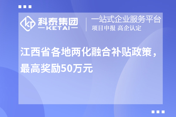 江西省各地<a href=http://www.snjxsy.cn/ronghe/ target=_blank class=infotextkey>兩化融合補貼政策</a>，最高獎勵50萬元