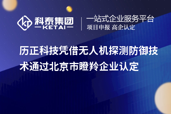 歷正科技憑借無人機探測防御技術(shù)通過北京市<a href=http://www.snjxsy.cn/fuwu/dengling.html target=_blank class=infotextkey>瞪羚企業(yè)認定</a>