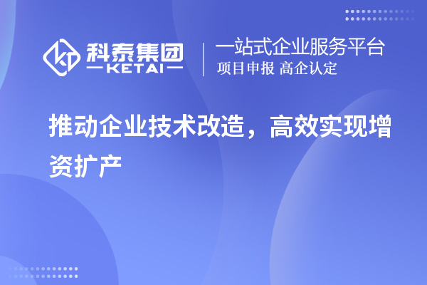 推動(dòng)企業(yè)技術(shù)改造，高效實(shí)現(xiàn)增資擴(kuò)產(chǎn)