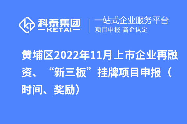 黃埔區(qū)2022年11月上市企業(yè)再融資、“新三板”掛牌<a href=http://www.snjxsy.cn/shenbao.html target=_blank class=infotextkey>項(xiàng)目申報(bào)</a>（時(shí)間、獎(jiǎng)勵(lì)）