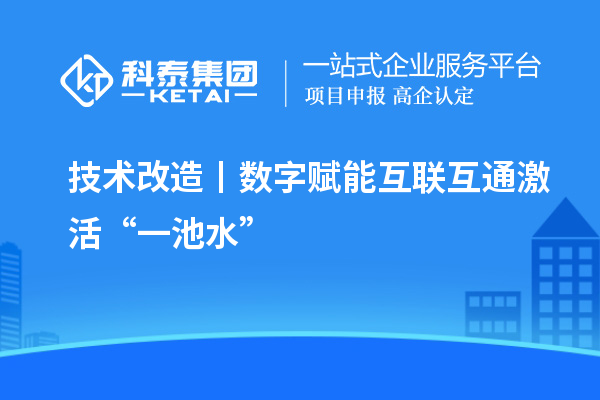 <a href=http://www.snjxsy.cn/fuwu/jishugaizao.html target=_blank class=infotextkey>技術改造</a>丨數(shù)字賦能 互聯(lián)互通激活“一池水”