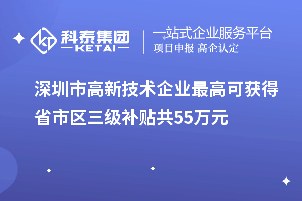 深圳市高新技術企業(yè)最高可獲得省市區(qū)三級補貼共55萬元
