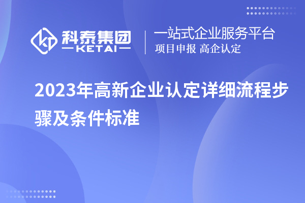 2023年<a href=http://www.snjxsy.cn/gaoqi/ target=_blank class=infotextkey>高新企業(yè)認定</a>詳細流程步驟及條件標準