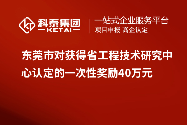 東莞市對獲得<a href=http://www.snjxsy.cn/fuwu/gongchengzhongxin.html target=_blank class=infotextkey>省工程技術(shù)研究中心認(rèn)定</a>的一次性獎勵40萬元