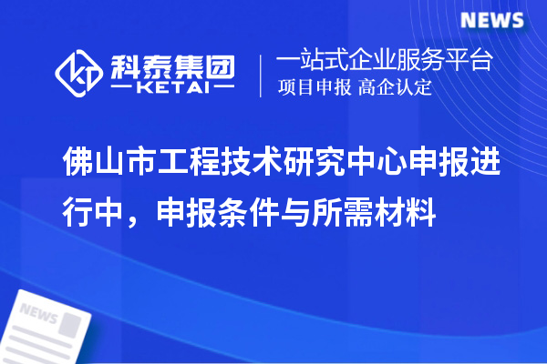 佛山市<a href=http://www.snjxsy.cn/fuwu/gongchengzhongxin.html target=_blank class=infotextkey>工程技術(shù)研究中心申報(bào)</a>進(jìn)行中，申報(bào)條件與所需材料