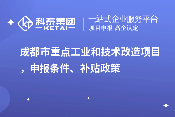 成都市重點工業(yè)和技術(shù)改造項目，申報條件、補貼政策
