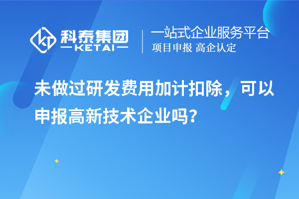 未做過(guò)<a href=http://www.snjxsy.cn/fuwu/jiajikouchu.html target=_blank class=infotextkey>研發(fā)費(fèi)用<a href=http://www.snjxsy.cn/fuwu/jiajikouchu.html target=_blank class=infotextkey>加計(jì)扣除</a></a>，可以申報(bào)高新技術(shù)企業(yè)嗎？
