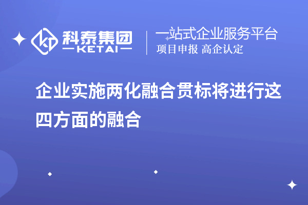 企業(yè)實(shí)施<a href=http://www.snjxsy.cn/ronghe/ target=_blank class=infotextkey>兩化融合貫標(biāo)</a>將進(jìn)行這四方面的融合