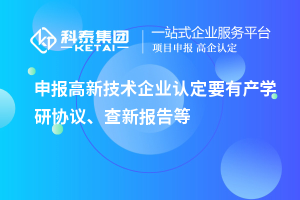 申報<a href=http://www.snjxsy.cn target=_blank class=infotextkey>高新技術(shù)企業(yè)認定</a>要有產(chǎn)學(xué)研協(xié)議、查新報告等