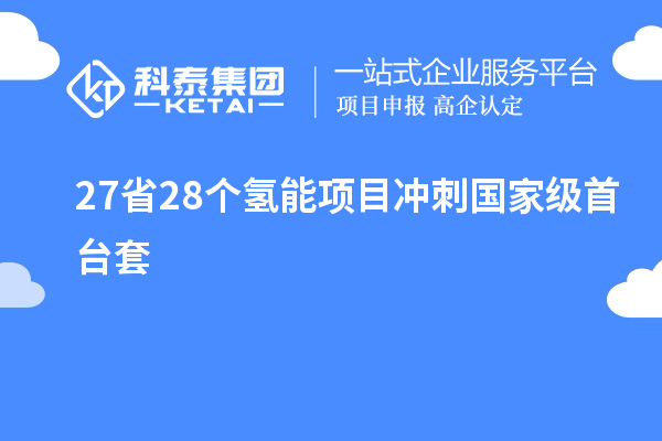 27省28個(gè)氫能項(xiàng)目沖刺國(guó)家級(jí)<a href=http://www.snjxsy.cn/stt/ target=_blank class=infotextkey>首臺(tái)套</a>