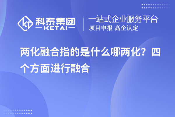 兩化融合指的是什么哪兩化?四個(gè)方面進(jìn)行融合