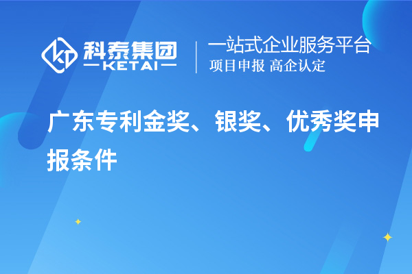 廣東專利金獎(jiǎng)、銀獎(jiǎng)、優(yōu)秀獎(jiǎng)申報(bào)條件