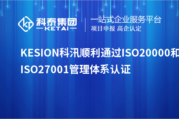 KESION科汛順利通過(guò)ISO20000和ISO27001管理體系認(rèn)證