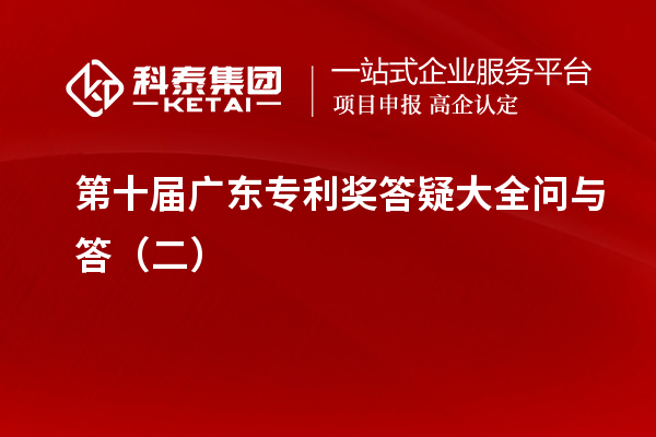 第十屆<a href=http://www.snjxsy.cn/zlaward/ target=_blank class=infotextkey>廣東專利獎(jiǎng)</a>答疑大全問(wèn)與答（二）