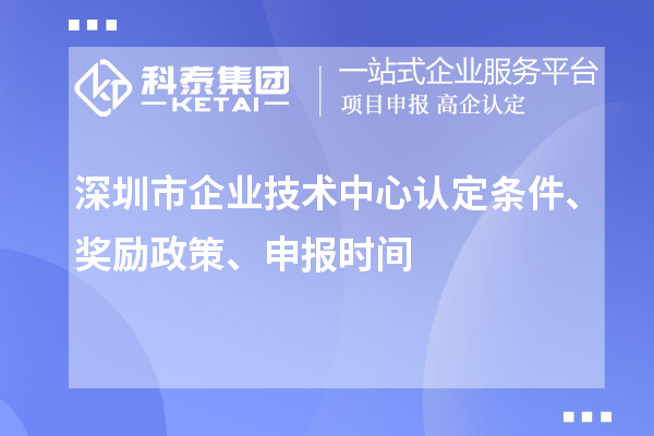 深圳市企業(yè)技術(shù)中心認定條件、獎勵政策、申報時間