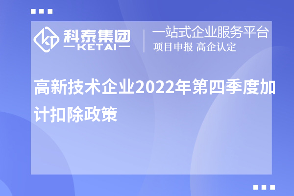 高新技術(shù)企業(yè)2022年第四季度<a href=http://www.snjxsy.cn/fuwu/jiajikouchu.html target=_blank class=infotextkey>加計(jì)扣除</a>政策