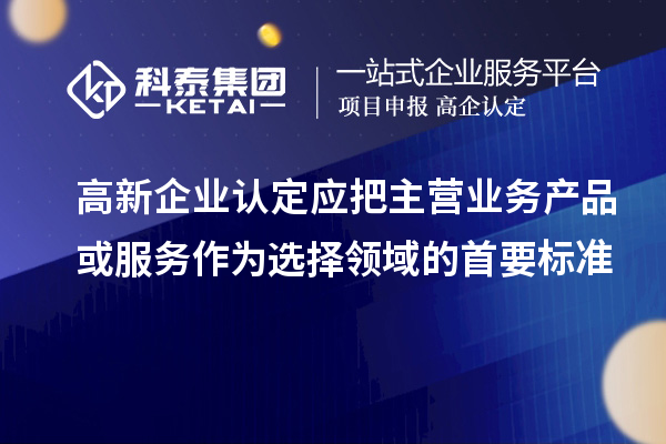 <a href=http://www.snjxsy.cn/gaoqi/ target=_blank class=infotextkey>高新企業(yè)認(rèn)定</a>應(yīng)把主營業(yè)務(wù)產(chǎn)品或服務(wù)作為選擇領(lǐng)域的首要標(biāo)準(zhǔn)
