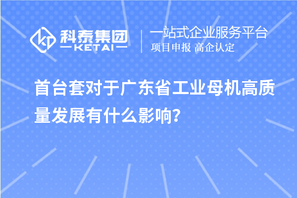<a href=http://www.snjxsy.cn/stt/ target=_blank class=infotextkey>首臺(tái)套</a>對(duì)于廣東省工業(yè)母機(jī)高質(zhì)量發(fā)展有什么影響？