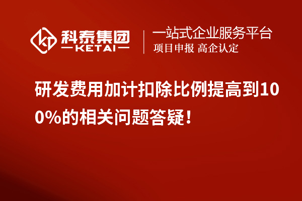 研發(fā)費(fèi)用加計(jì)扣除比例提高到100%的相關(guān)問(wèn)題答疑！