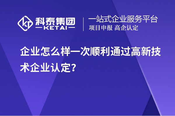企業(yè)怎么樣一次順利通過<a href=http://www.snjxsy.cn target=_blank class=infotextkey>高新技術(shù)企業(yè)認(rèn)定</a>？