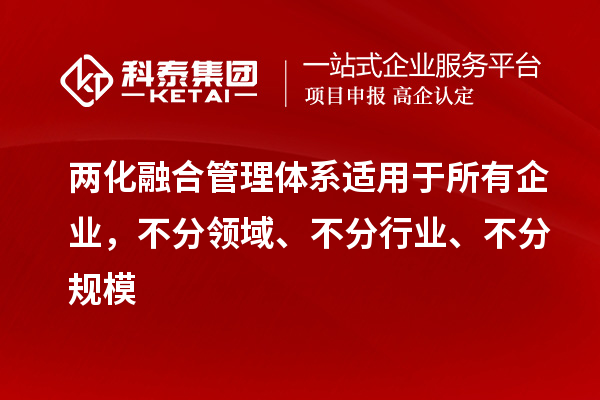兩化融合管理體系適用于所有企業(yè)，不分領(lǐng)域、不分行業(yè)、不分規(guī)模