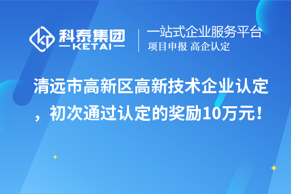 清遠市高新區(qū)<a href=http://www.snjxsy.cn target=_blank class=infotextkey>高新技術企業(yè)認定</a>，初次通過認定的獎勵10萬元！