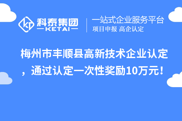 梅州市豐順縣<a href=http://www.snjxsy.cn target=_blank class=infotextkey>高新技術(shù)企業(yè)認(rèn)定</a>，通過認(rèn)定一次性獎(jiǎng)勵(lì)10萬元！