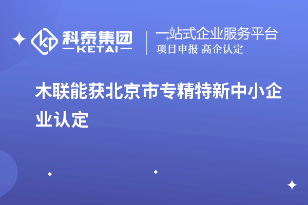 木聯(lián)能獲北京市<a href=http://www.snjxsy.cn/fuwu/zhuanjingtexin.html target=_blank class=infotextkey>專精特新中小企業(yè)</a>認(rèn)定