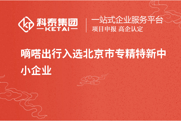 嘀嗒出行入選北京市<a href=http://www.snjxsy.cn/fuwu/zhuanjingtexin.html target=_blank class=infotextkey>專精特新中小企業(yè)</a>