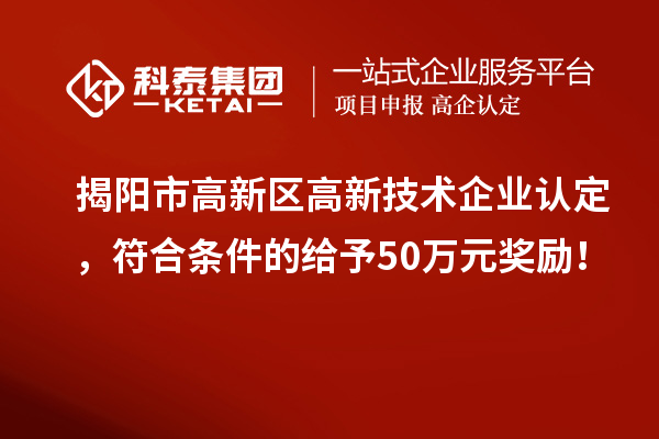揭陽市高新區(qū)<a href=http://www.snjxsy.cn target=_blank class=infotextkey>高新技術(shù)企業(yè)認定</a>，符合條件的給予50萬元獎勵！
