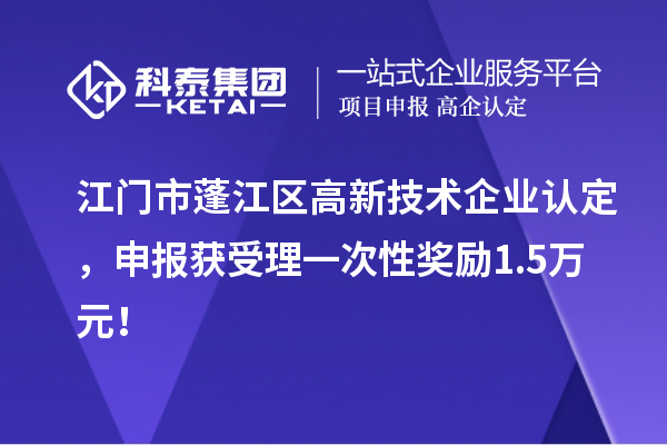 江門市蓬江區(qū)<a href=http://www.snjxsy.cn target=_blank class=infotextkey>高新技術(shù)企業(yè)認(rèn)定</a>，申報獲受理一次性獎勵1.5萬元！