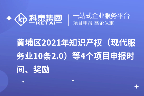黃埔區(qū)2021年知識產(chǎn)權（現(xiàn)代服務業(yè)10條2.0）等4個<a href=http://www.snjxsy.cn/shenbao.html target=_blank class=infotextkey>項目申報</a>時間、獎勵