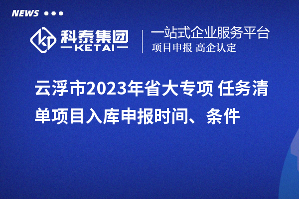 云浮市2023年省大專項+任務(wù)清單項目入庫申報時間、條件