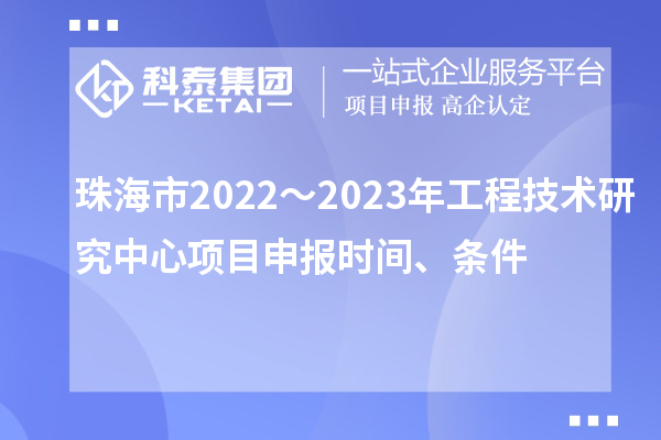珠海市2022～2023年工程技術研究中心<a href=http://www.snjxsy.cn/shenbao.html target=_blank class=infotextkey>項目申報</a>時間、條件