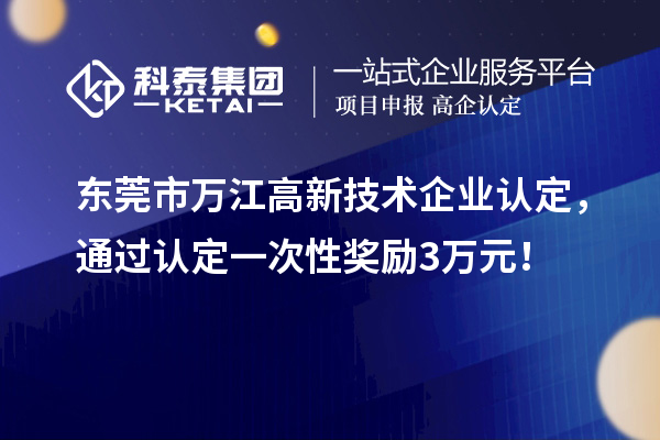 東莞市萬江高新技術(shù)企業(yè)認(rèn)定，通過認(rèn)定一次性獎勵3萬元！