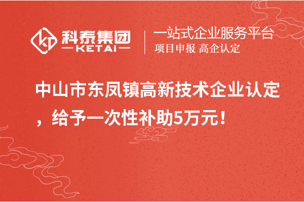 中山市東鳳鎮(zhèn)<a href=http://www.snjxsy.cn target=_blank class=infotextkey>高新技術企業(yè)認定</a>，給予一次性補助5萬元！