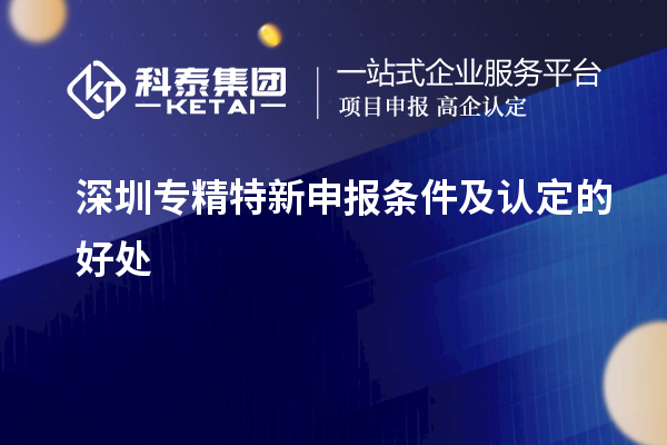 深圳<a href=http://www.snjxsy.cn/zjtx/ target=_blank class=infotextkey>專精特新申報(bào)條件</a>及認(rèn)定的好處