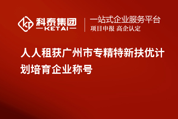 人人租獲<a href=http://www.snjxsy.cn/guangzhou/ target=_blank class=infotextkey>廣州市專精特新</a>扶優(yōu)計(jì)劃培育企業(yè)稱號(hào)