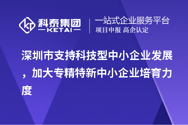 深圳市到2023年底累計(jì)培育<a href=http://www.snjxsy.cn/fuwu/zhuanjingtexin.html target=_blank class=infotextkey>專精特新中小企業(yè)</a>5000家以上