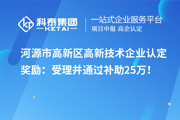 河源市高新區(qū)<a href=http://www.snjxsy.cn target=_blank class=infotextkey>高新技術(shù)企業(yè)認定</a>獎勵：受理并通過補助25萬！