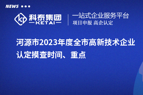 河源市2023年度全市<a href=http://www.snjxsy.cn target=_blank class=infotextkey>高新技術(shù)企業(yè)認(rèn)定</a>摸查時(shí)間、重點(diǎn)