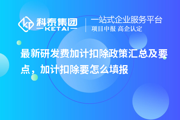 最新研發(fā)費(fèi)加計(jì)扣除政策匯總及要點(diǎn) ，加計(jì)扣除怎么填報(bào)
