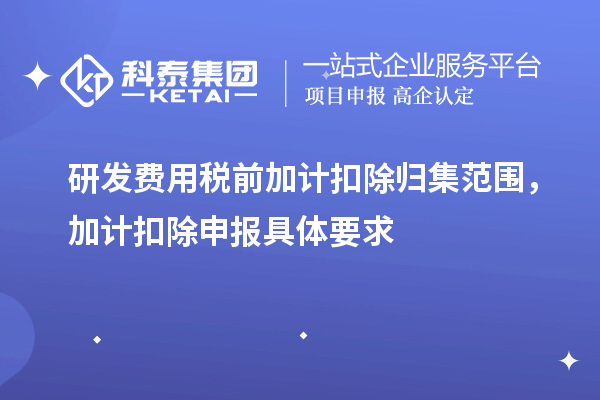 研發(fā)費(fèi)用稅前加計(jì)扣除歸集范圍，加計(jì)扣除申報(bào)具體要求